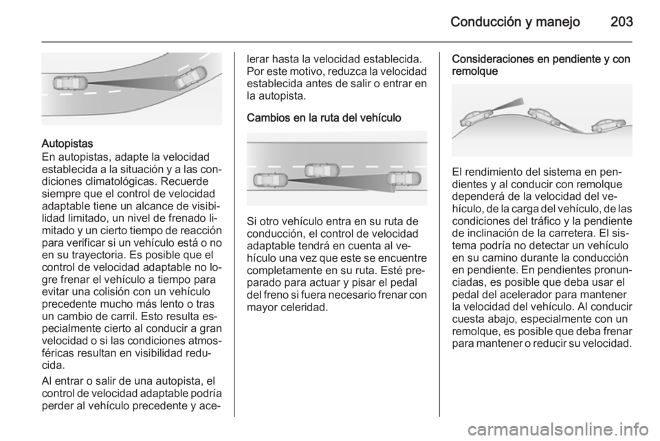 OPEL ASTRA J 2014.5 Manual de Instrucciones (in Spanish) Conducción y manejo203
Autopistas
En autopistas, adapte la velocidad
establecida a la situación y a las con‐
diciones climatológicas. Recuerde
siempre que el control de velocidad
adaptable tiene OPEL ASTRA J 2014.5 Manual de Instrucciones (in Spanish) Conducción y manejo203
Autopistas
En autopistas, adapte la velocidad
establecida a la situación y a las con‐
diciones climatológicas. Recuerde
siempre que el control de velocidad
adaptable tiene