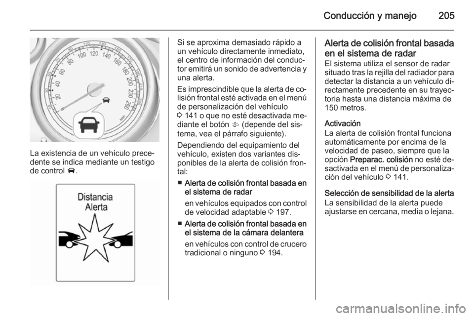 OPEL ASTRA J 2014.5 Manual de Instrucciones (in Spanish) Conducción y manejo205
La existencia de un vehículo prece‐
dente se indica mediante un testigo
de control A.
Si se aproxima demasiado rápido a
un vehículo directamente inmediato,
el centro de i OPEL ASTRA J 2014.5 Manual de Instrucciones (in Spanish) Conducción y manejo205
La existencia de un vehículo prece‐
dente se indica mediante un testigo
de control A.
Si se aproxima demasiado rápido a
un vehículo directamente inmediato,
el centro de i