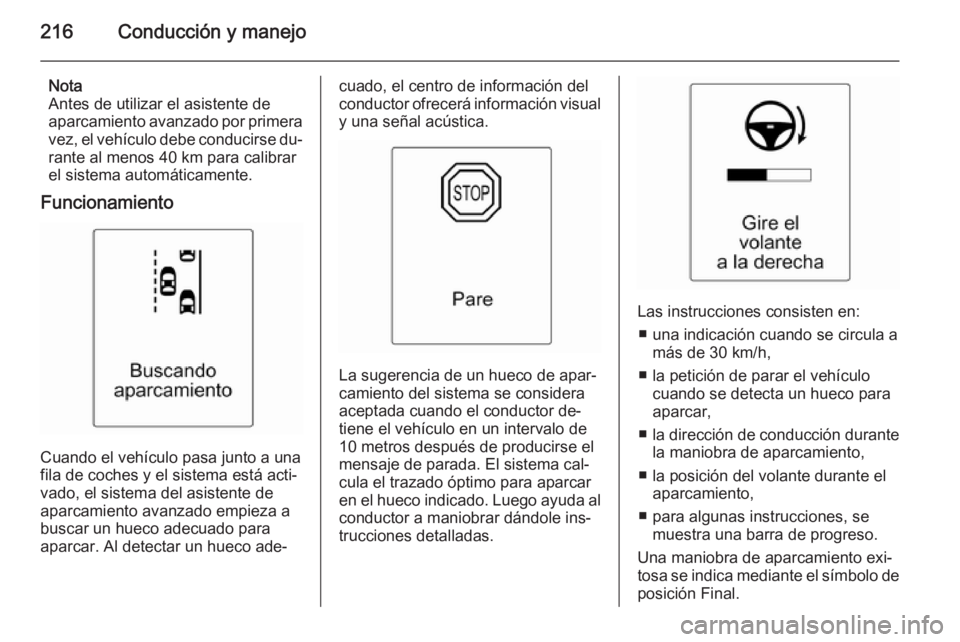 OPEL ASTRA J 2014.5 Manual de Instrucciones (in Spanish) 216Conducción y manejo
Nota
Antes de utilizar el asistente de
aparcamiento avanzado por primera vez, el vehículo debe conducirse du‐
rante al menos 40 km para calibrar
el sistema automáticamente. OPEL ASTRA J 2014.5 Manual de Instrucciones (in Spanish) 216Conducción y manejo
Nota
Antes de utilizar el asistente de
aparcamiento avanzado por primera vez, el vehículo debe conducirse du‐
rante al menos 40 km para calibrar
el sistema automáticamente.