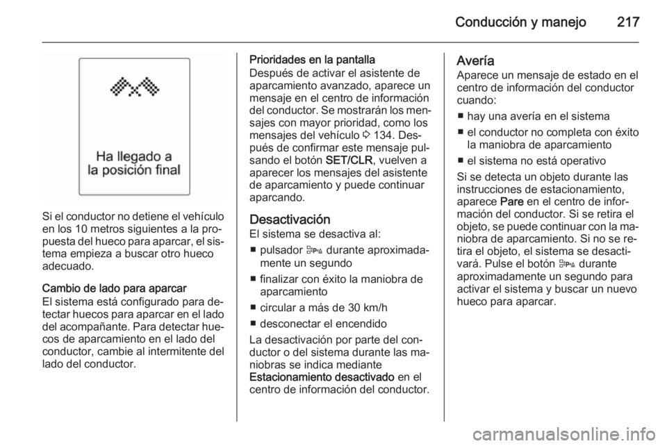 OPEL ASTRA J 2014.5 Manual de Instrucciones (in Spanish) Conducción y manejo217
Si el conductor no detiene el vehículo
en los 10 metros siguientes a la pro‐
puesta del hueco para aparcar, el sis‐
tema empieza a buscar otro hueco
adecuado.
Cambio de la OPEL ASTRA J 2014.5 Manual de Instrucciones (in Spanish) Conducción y manejo217
Si el conductor no detiene el vehículo
en los 10 metros siguientes a la pro‐
puesta del hueco para aparcar, el sis‐
tema empieza a buscar otro hueco
adecuado.
Cambio de la