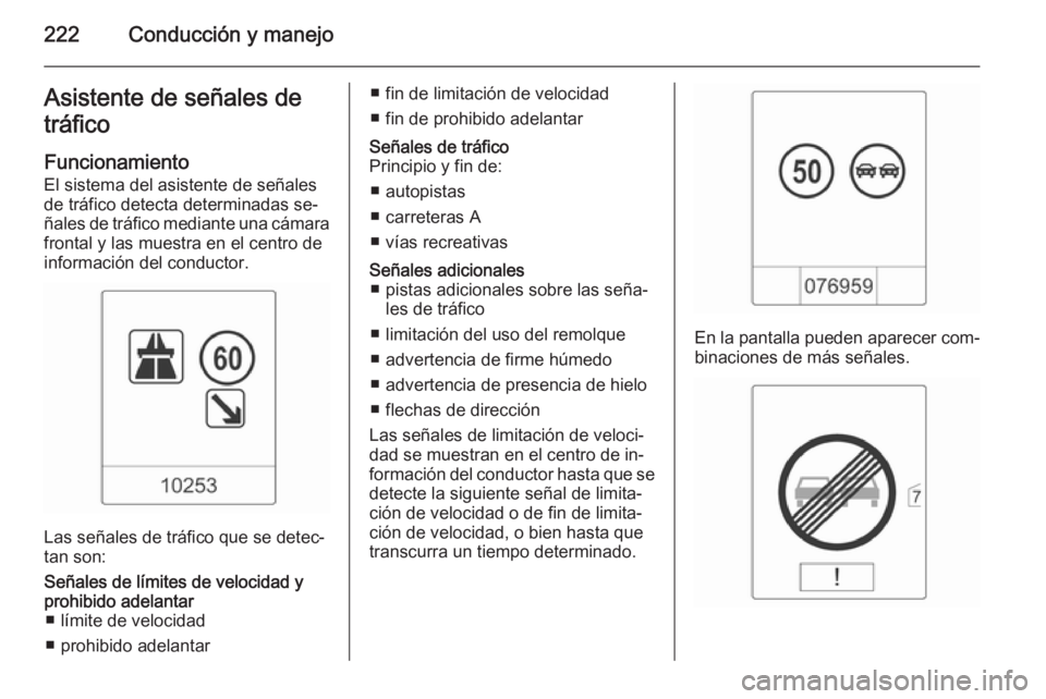 OPEL ASTRA J 2014.5  Manual de Instrucciones (in Spanish) 222Conducción y manejoAsistente de señales de
tráfico
Funcionamiento
El sistema del asistente de señales
de tráfico detecta determinadas se‐
ñales de tráfico mediante una cámara
frontal y la