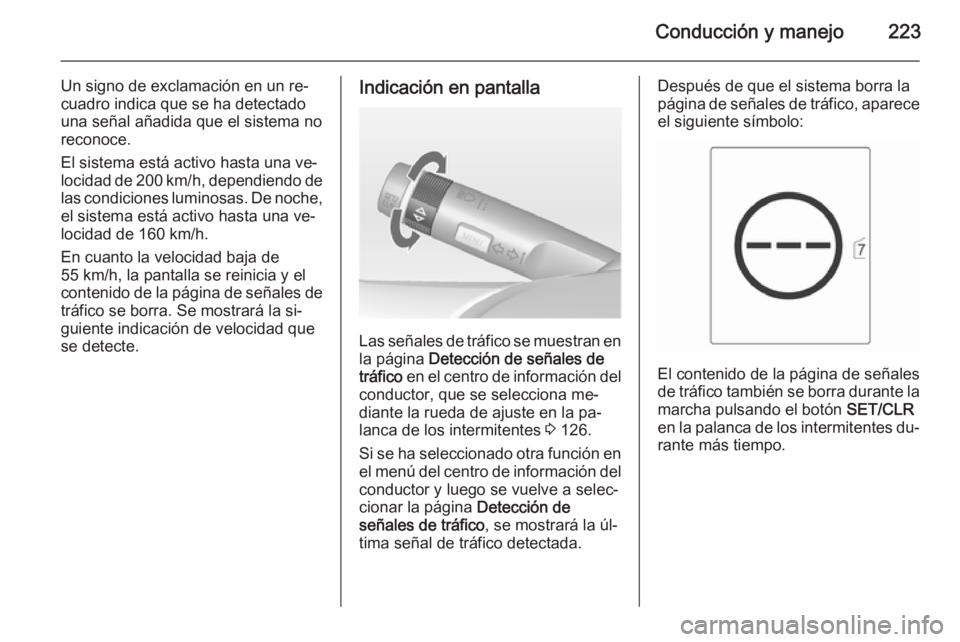 OPEL ASTRA J 2014.5  Manual de Instrucciones (in Spanish) Conducción y manejo223
Un signo de exclamación en un re‐
cuadro indica que se ha detectado
una señal añadida que el sistema no
reconoce.
El sistema está activo hasta una ve‐
locidad de 200 km