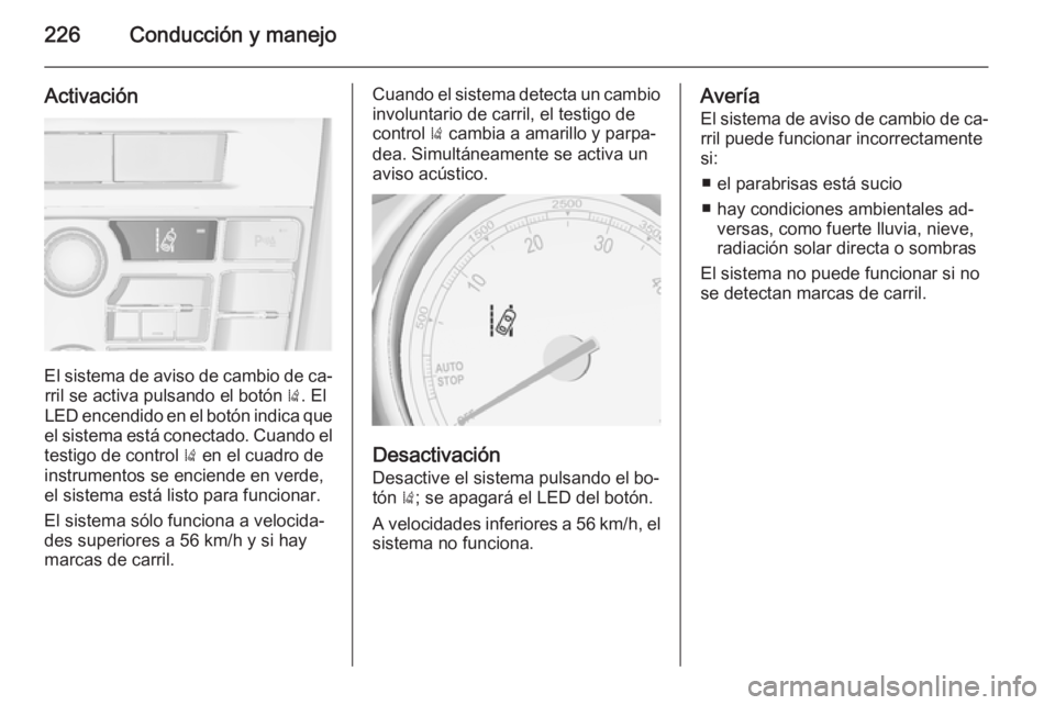 OPEL ASTRA J 2014.5  Manual de Instrucciones (in Spanish) 226Conducción y manejo
Activación
El sistema de aviso de cambio de ca‐rril se activa pulsando el botón  ). El
LED encendido en el botón indica que
el sistema está conectado. Cuando el testigo d