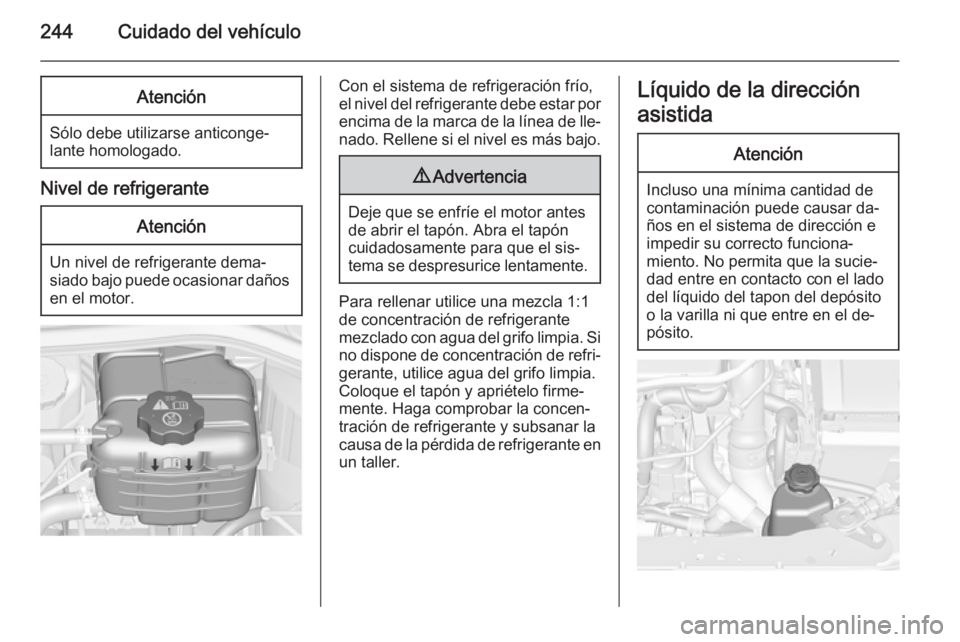 OPEL ASTRA J 2014.5  Manual de Instrucciones (in Spanish) 244Cuidado del vehículoAtención
Sólo debe utilizarse anticonge‐
lante homologado.
Nivel de refrigerante
Atención
Un nivel de refrigerante dema‐
siado bajo puede ocasionar daños en el motor.
C