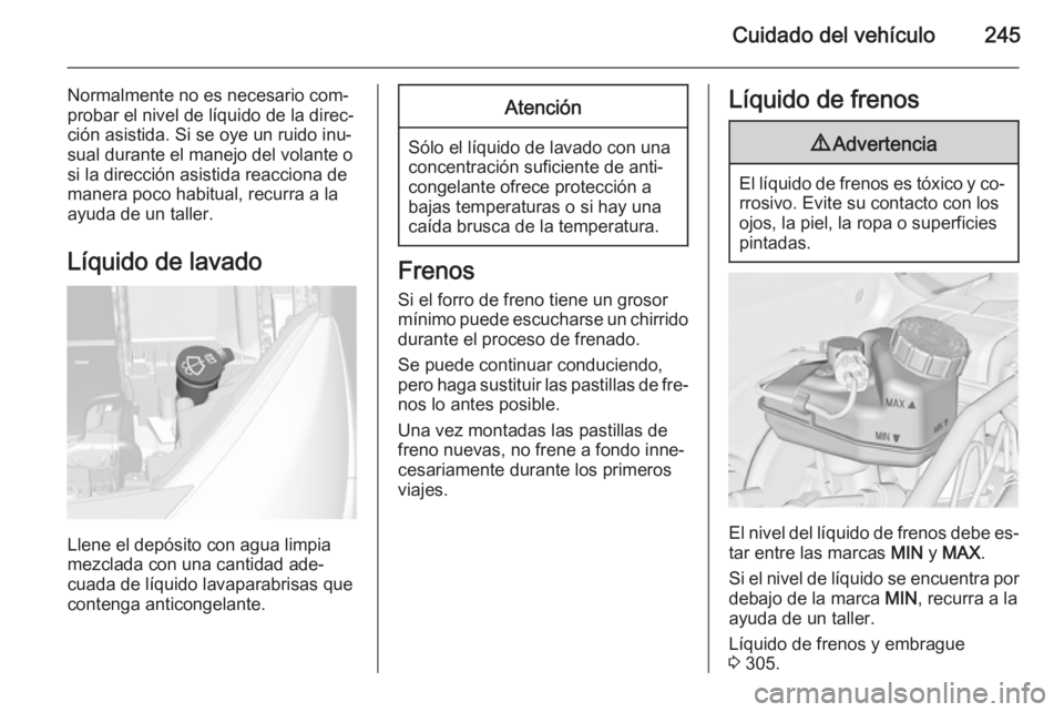 OPEL ASTRA J 2014.5  Manual de Instrucciones (in Spanish) Cuidado del vehículo245
Normalmente no es necesario com‐
probar el nivel de líquido de la direc‐
ción asistida. Si se oye un ruido inu‐
sual durante el manejo del volante o
si la dirección a