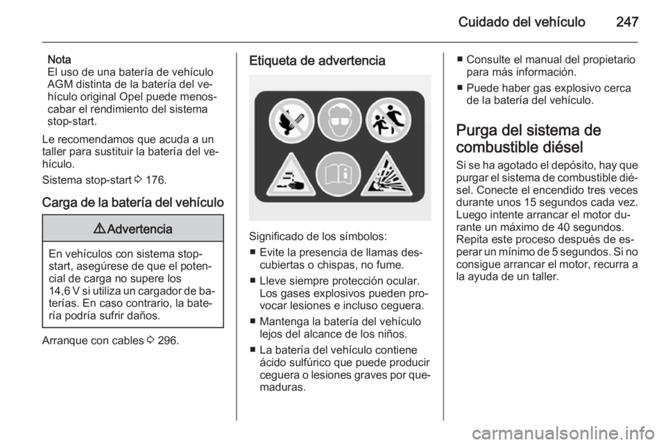 OPEL ASTRA J 2014.5  Manual de Instrucciones (in Spanish) Cuidado del vehículo247
Nota
El uso de una batería de vehículo
AGM distinta de la batería del ve‐
hículo original Opel puede menos‐
cabar el rendimiento del sistema stop-start.
Le recomendamo