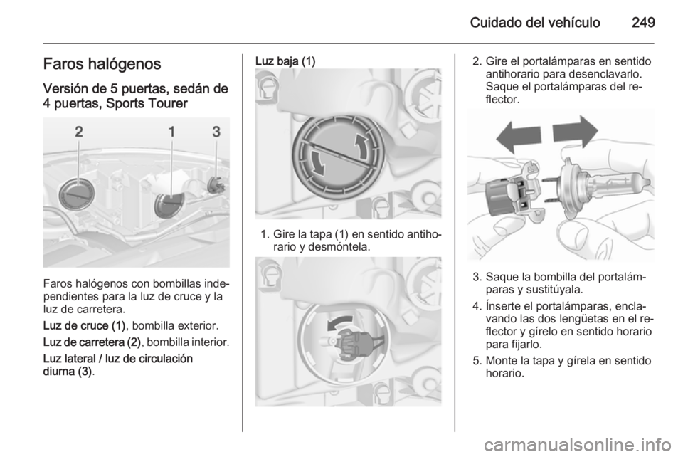 OPEL ASTRA J 2014.5  Manual de Instrucciones (in Spanish) Cuidado del vehículo249Faros halógenos
Versión de 5 puertas, sedán de
4 puertas, Sports Tourer
Faros halógenos con bombillas inde‐
pendientes para la luz de cruce y la
luz de carretera.
Luz de 