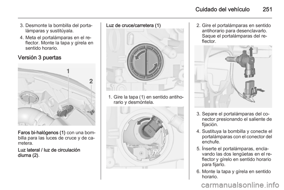 OPEL ASTRA J 2014.5  Manual de Instrucciones (in Spanish) Cuidado del vehículo251
3. Desmonte la bombilla del porta‐lámparas y sustitúyala.
4. Meta el portalámparas en el re‐ flector. Monte la tapa y gírela en
sentido horario.
Versión 3 puertas
Far
