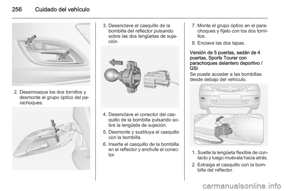 OPEL ASTRA J 2014.5  Manual de Instrucciones (in Spanish) 256Cuidado del vehículo
2. Desenrosque los dos tornillos ydesmonte el grupo óptico del pa‐
rachoques.
3. Desenclave el casquillo de la bombilla del reflector pulsando
sobre las dos lengüetas de s