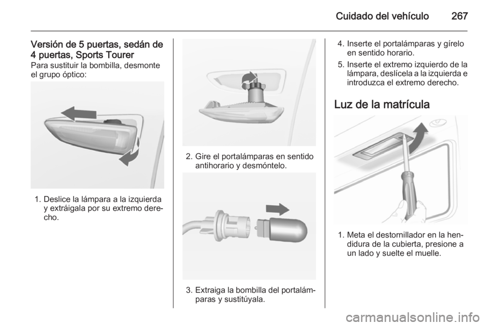 OPEL ASTRA J 2014.5  Manual de Instrucciones (in Spanish) Cuidado del vehículo267
Versión de 5 puertas, sedán de
4 puertas, Sports Tourer Para sustituir la bombilla, desmonte
el grupo óptico:
1. Deslice la lámpara a la izquierda y extráigala por su ext