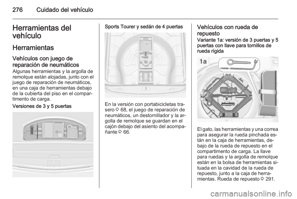 OPEL ASTRA J 2014.5  Manual de Instrucciones (in Spanish) 276Cuidado del vehículoHerramientas del
vehículo
Herramientas Vehículos con juego de
reparación de neumáticos Algunas herramientas y la argolla de
remolque están alojadas, junto con el
juego de 