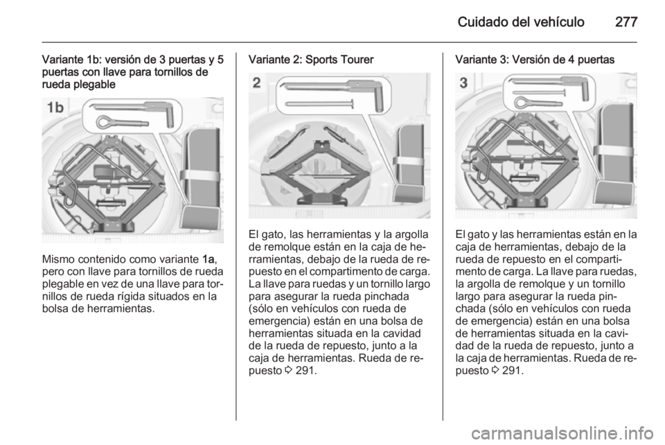 OPEL ASTRA J 2014.5  Manual de Instrucciones (in Spanish) Cuidado del vehículo277
Variante 1b: versión de 3 puertas y 5
puertas con llave para tornillos de rueda plegable
Mismo contenido como variante  1a,
pero con llave para tornillos de rueda plegable en
