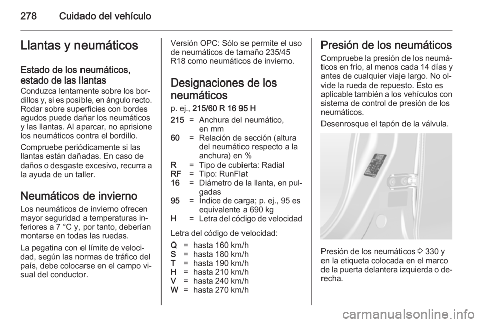OPEL ASTRA J 2014.5  Manual de Instrucciones (in Spanish) 278Cuidado del vehículoLlantas y neumáticos
Estado de los neumáticos,
estado de las llantas Conduzca lentamente sobre los bor‐
dillos y, si es posible, en ángulo recto. Rodar sobre superficies c
