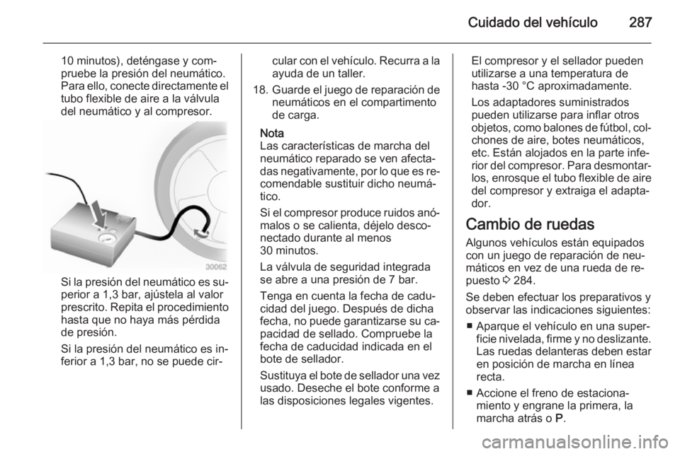 OPEL ASTRA J 2014.5  Manual de Instrucciones (in Spanish) Cuidado del vehículo287
10 minutos), deténgase y com‐
pruebe la presión del neumático.
Para ello, conecte directamente el
tubo flexible de aire a la válvula
del neumático y al compresor.
Si la