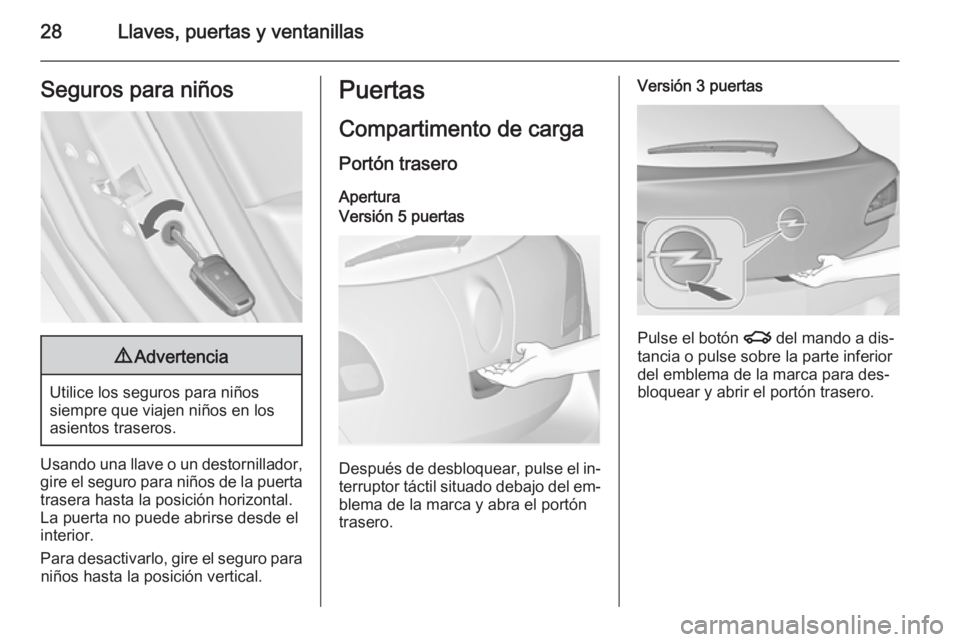 OPEL ASTRA J 2014.5 Manual de Instrucciones (in Spanish) 28Llaves, puertas y ventanillasSeguros para niños9Advertencia
Utilice los seguros para niños
siempre que viajen niños en los
asientos traseros.
Usando una llave o un destornillador, gire el seguro OPEL ASTRA J 2014.5 Manual de Instrucciones (in Spanish) 28Llaves, puertas y ventanillasSeguros para niños9Advertencia
Utilice los seguros para niños
siempre que viajen niños en los
asientos traseros.
Usando una llave o un destornillador, gire el seguro