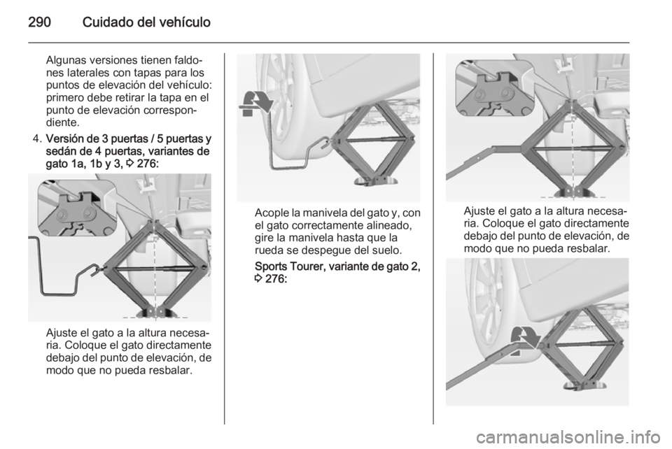 OPEL ASTRA J 2014.5  Manual de Instrucciones (in Spanish) 290Cuidado del vehículo
Algunas versiones tienen faldo‐
nes laterales con tapas para los
puntos de elevación del vehículo:
primero debe retirar la tapa en el
punto de elevación correspon‐
dien