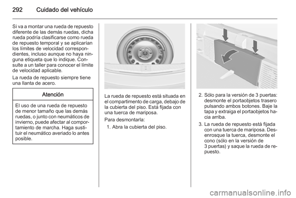 OPEL ASTRA J 2014.5  Manual de Instrucciones (in Spanish) 292Cuidado del vehículo
Si va a montar una rueda de repuestodiferente de las demás ruedas, dicha
rueda podría clasificarse como rueda
de repuesto temporal y se aplicarían
los límites de velocidad