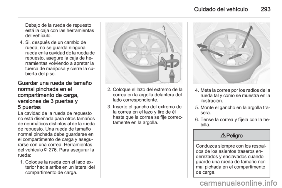 OPEL ASTRA J 2014.5  Manual de Instrucciones (in Spanish) Cuidado del vehículo293
Debajo de la rueda de repuesto
está la caja con las herramientas
del vehículo.
4. Si, después de un cambio de rueda, no se guarda ninguna
rueda en la cavidad de la rueda de