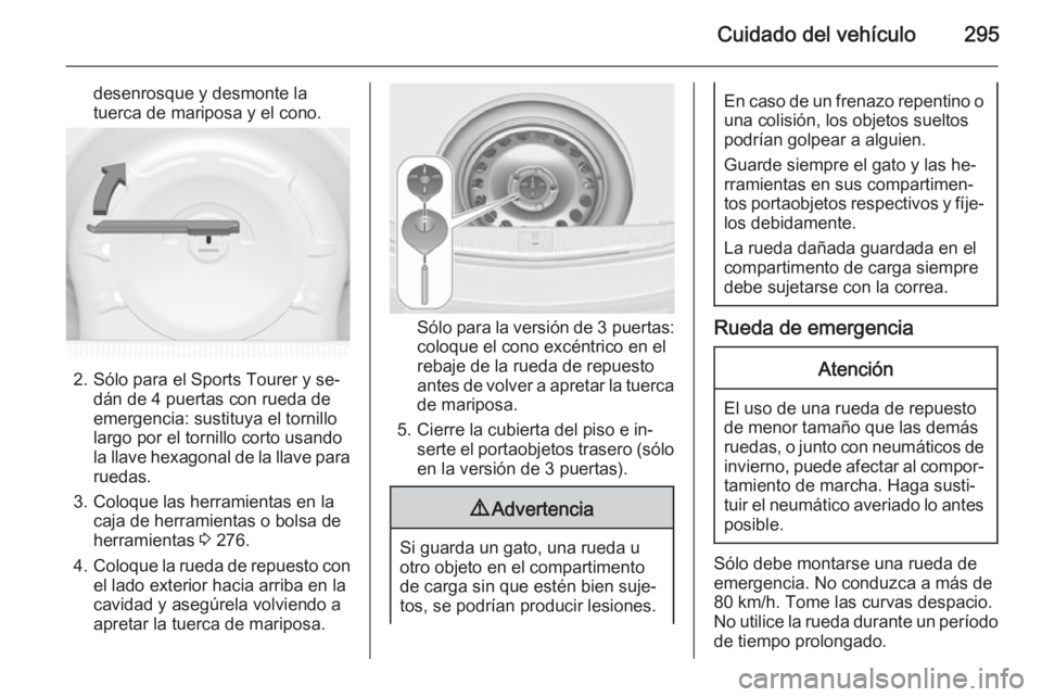 OPEL ASTRA J 2014.5  Manual de Instrucciones (in Spanish) Cuidado del vehículo295
desenrosque y desmonte latuerca de mariposa y el cono.
2. Sólo para el Sports Tourer y se‐ dán de 4 puertas con rueda de
emergencia: sustituya el tornillo
largo por el tor