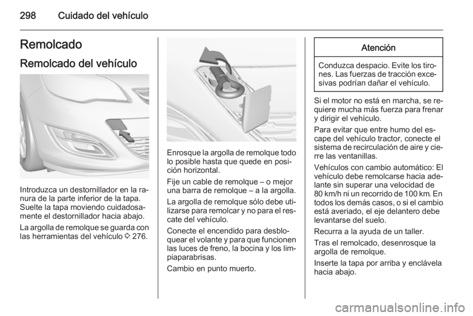 OPEL ASTRA J 2014.5  Manual de Instrucciones (in Spanish) 298Cuidado del vehículoRemolcado
Remolcado del vehículo
Introduzca un destornillador en la ra‐
nura de la parte inferior de la tapa. Suelte la tapa moviendo cuidadosa‐
mente el destornillador ha