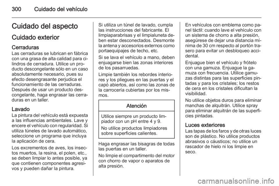 OPEL ASTRA J 2014.5  Manual de Instrucciones (in Spanish) 300Cuidado del vehículoCuidado del aspecto
Cuidado exterior Cerraduras
Las cerraduras se lubrican en fábrica
con una grasa de alta calidad para ci‐ lindros de cerradura. Utilice un pro‐
ducto de