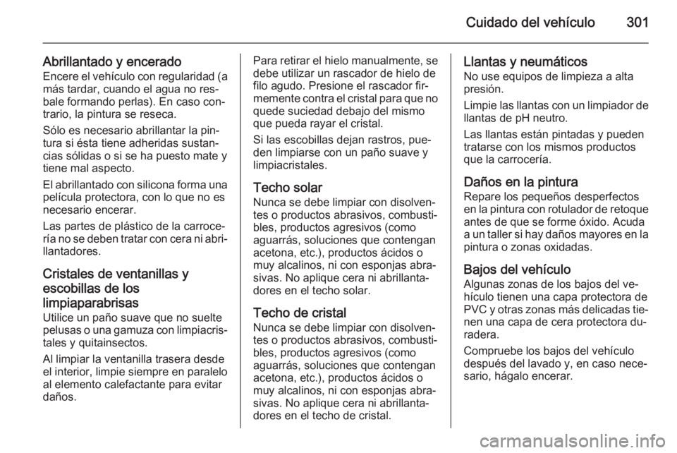OPEL ASTRA J 2014.5  Manual de Instrucciones (in Spanish) Cuidado del vehículo301
Abrillantado y enceradoEncere el vehículo con regularidad (a
más tardar, cuando el agua no res‐
bale formando perlas). En caso con‐
trario, la pintura se reseca.
Sólo e
