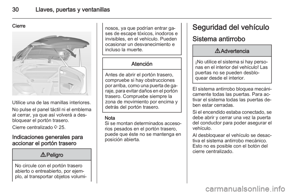 OPEL ASTRA J 2014.5  Manual de Instrucciones (in Spanish) 30Llaves, puertas y ventanillas
Cierre
Utilice una de las manillas interiores.
No pulse el panel táctil ni el emblema al cerrar, ya que así volverá a des‐
bloquear el portón trasero.
Cierre cent