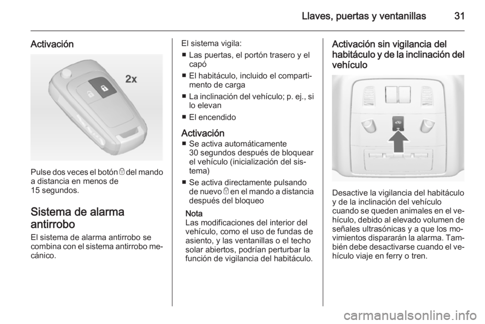 OPEL ASTRA J 2014.5  Manual de Instrucciones (in Spanish) Llaves, puertas y ventanillas31
Activación
Pulse dos veces el botón e del mando
a distancia en menos de
15 segundos.
Sistema de alarma
antirrobo El sistema de alarma antirrobo se
combina con el sist