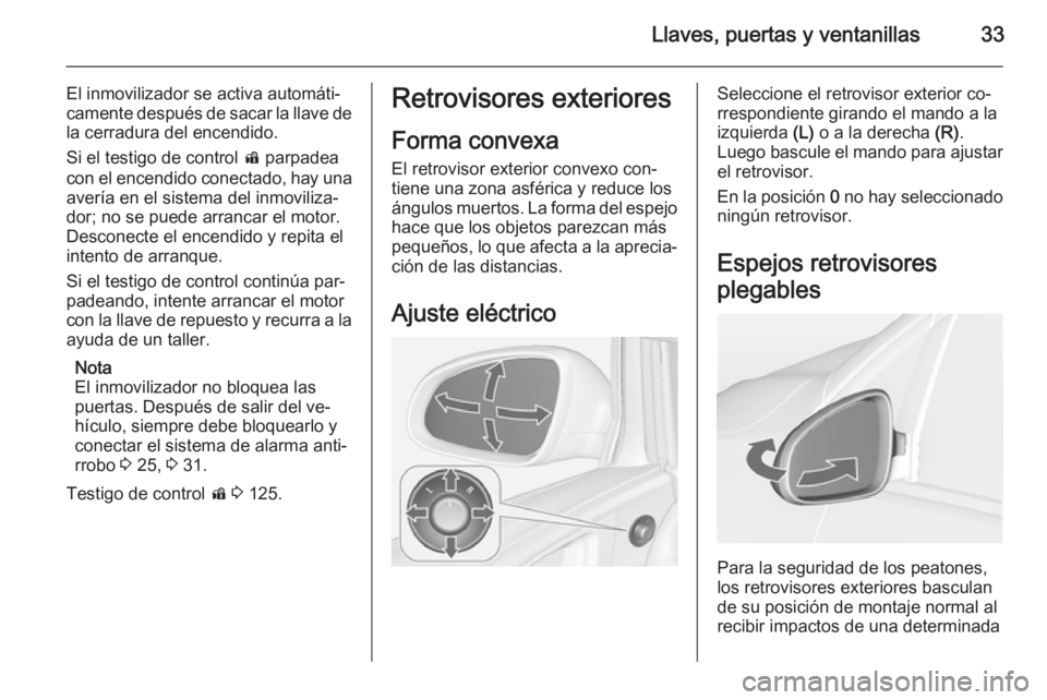 OPEL ASTRA J 2014.5  Manual de Instrucciones (in Spanish) Llaves, puertas y ventanillas33
El inmovilizador se activa automáti‐
camente después de sacar la llave de
la cerradura del encendido.
Si el testigo de control  d parpadea
con el encendido conectad