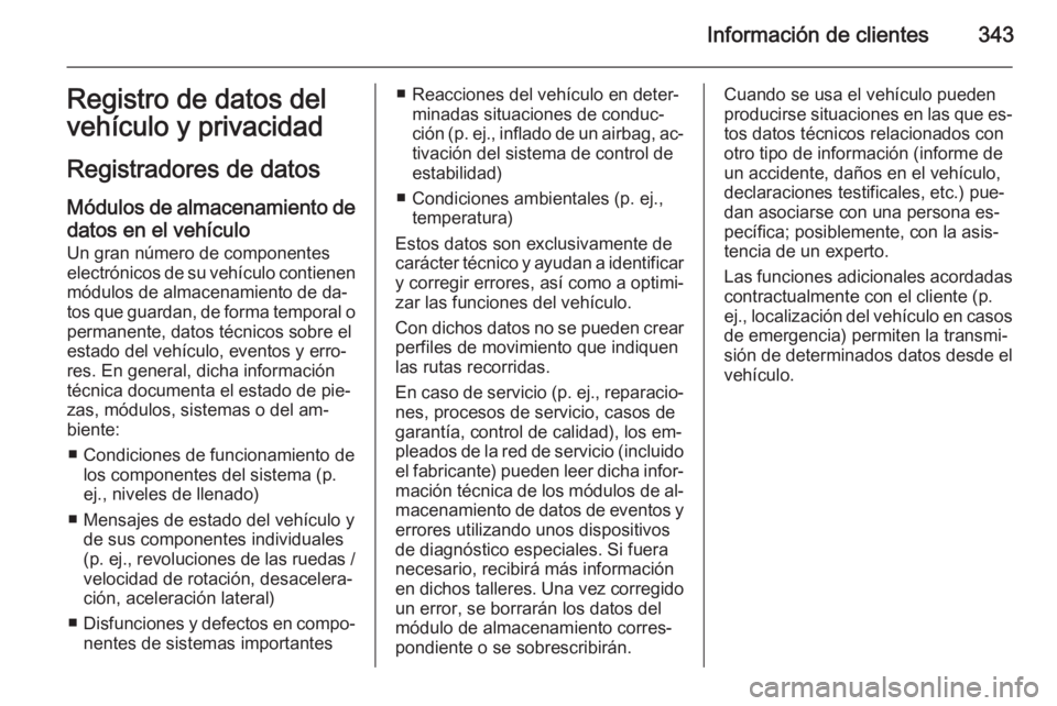OPEL ASTRA J 2014.5  Manual de Instrucciones (in Spanish) Información de clientes343Registro de datos del
vehículo y privacidad
Registradores de datos Módulos de almacenamiento de datos en el vehículo Un gran número de componentes
electrónicos de su ve