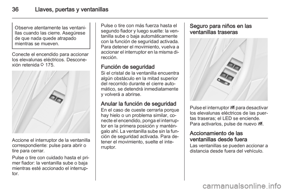 OPEL ASTRA J 2014.5  Manual de Instrucciones (in Spanish) 36Llaves, puertas y ventanillasObserve atentamente las ventani‐
llas cuando las cierre. Asegúrese
de que nada quede atrapado
mientras se mueven.
Conecte el encendido para accionar
los elevalunas el