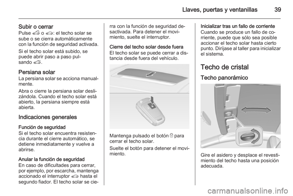 OPEL ASTRA J 2014.5  Manual de Instrucciones (in Spanish) Llaves, puertas y ventanillas39
Subir o cerrarPulse  q o r : el techo solar se
sube o se cierra automáticamente
con la función de seguridad activada.
Si el techo solar está subido, se
puede abrir p