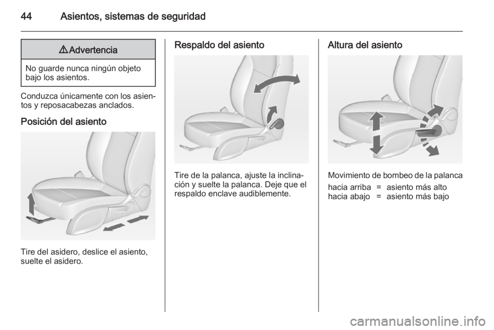 OPEL ASTRA J 2014.5  Manual de Instrucciones (in Spanish) 44Asientos, sistemas de seguridad9Advertencia
No guarde nunca ningún objeto
bajo los asientos.
Conduzca únicamente con los asien‐ tos y reposacabezas anclados.
Posición del asiento
Tire del aside