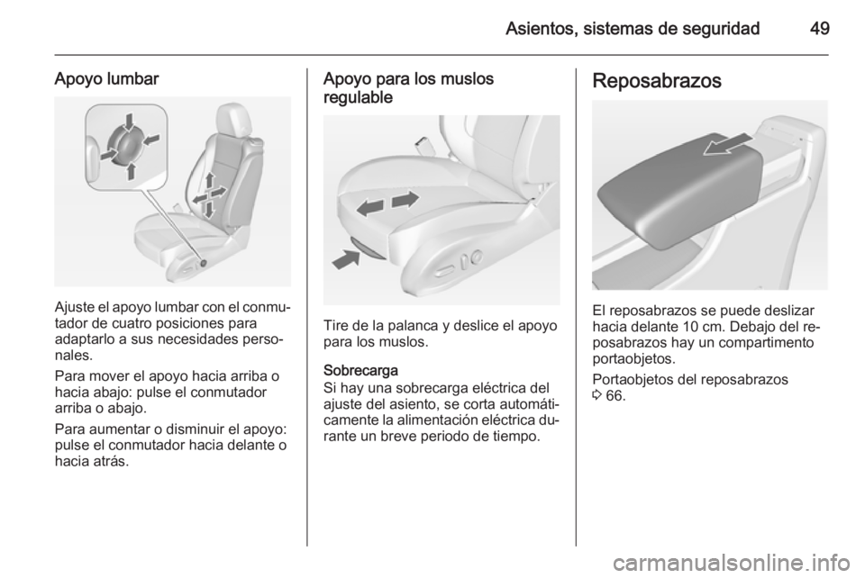 OPEL ASTRA J 2014.5  Manual de Instrucciones (in Spanish) Asientos, sistemas de seguridad49
Apoyo lumbar
Ajuste el apoyo lumbar con el conmu‐
tador de cuatro posiciones para
adaptarlo a sus necesidades perso‐
nales.
Para mover el apoyo hacia arriba o
hac