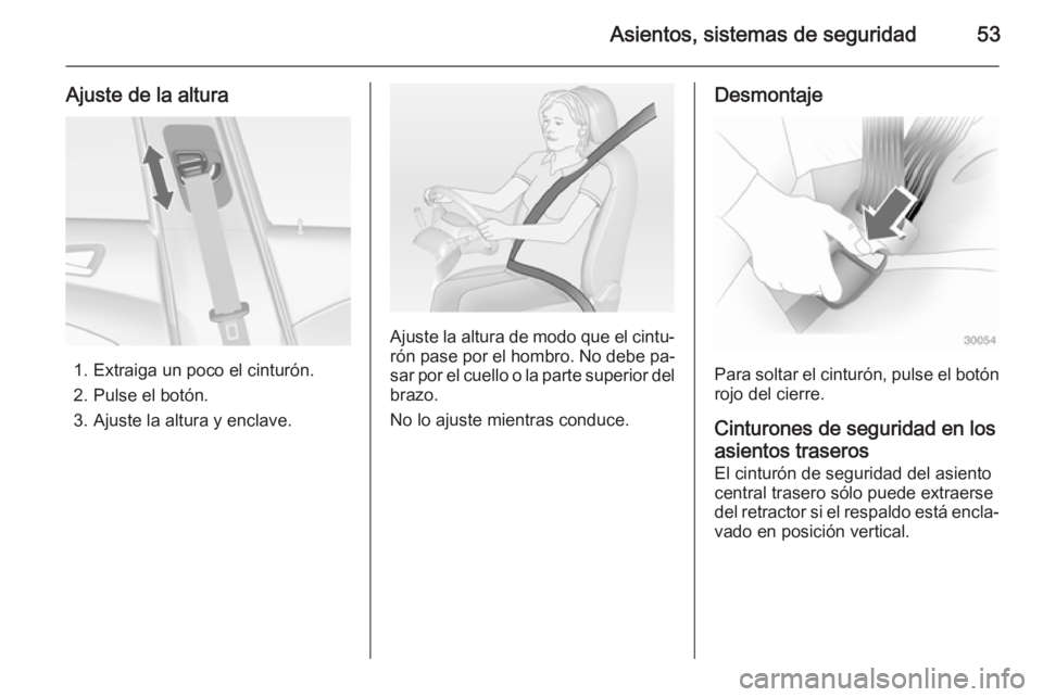 OPEL ASTRA J 2014.5  Manual de Instrucciones (in Spanish) Asientos, sistemas de seguridad53
Ajuste de la altura
1. Extraiga un poco el cinturón.
2. Pulse el botón.
3. Ajuste la altura y enclave.
Ajuste la altura de modo que el cintu‐ rón pase por el hom
