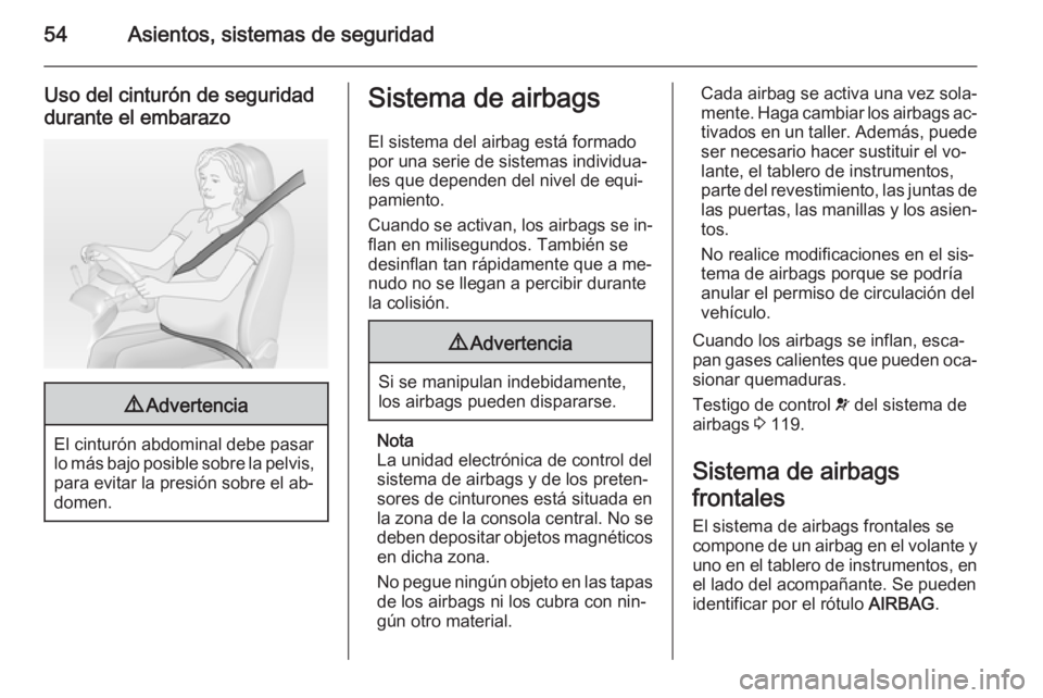 OPEL ASTRA J 2014.5  Manual de Instrucciones (in Spanish) 54Asientos, sistemas de seguridad
Uso del cinturón de seguridad
durante el embarazo9 Advertencia
El cinturón abdominal debe pasar
lo más bajo posible sobre la pelvis, para evitar la presión sobre 