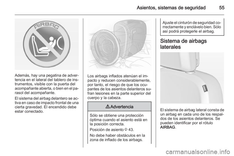 OPEL ASTRA J 2014.5  Manual de Instrucciones (in Spanish) Asientos, sistemas de seguridad55
Además, hay una pegatina de adver‐tencia en el lateral del tablero de ins‐
trumentos, visible con la puerta del
acompañante abierta, o bien en el pa‐
rasol de