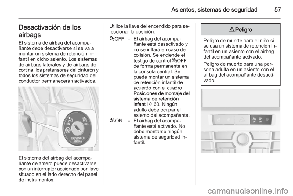 OPEL ASTRA J 2014.5  Manual de Instrucciones (in Spanish) Asientos, sistemas de seguridad57Desactivación de los
airbags El sistema de airbag del acompa‐
ñante debe desactivarse si se va a
montar un sistema de retención in‐
fantil en dicho asiento. Los