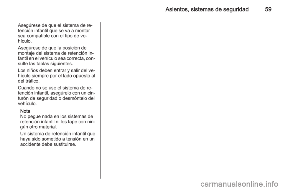 OPEL ASTRA J 2014.5  Manual de Instrucciones (in Spanish) Asientos, sistemas de seguridad59
Asegúrese de que el sistema de re‐
tención infantil que se va a montar sea compatible con el tipo de ve‐
hículo.
Asegúrese de que la posición de
montaje del 