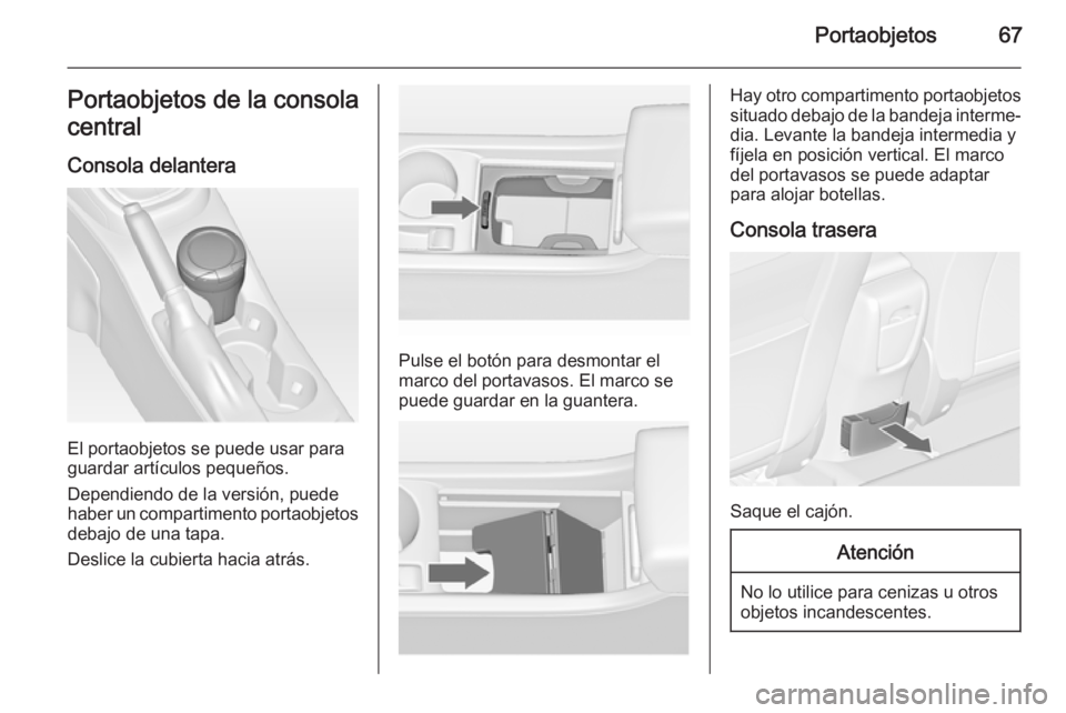 OPEL ASTRA J 2014.5  Manual de Instrucciones (in Spanish) Portaobjetos67Portaobjetos de la consola
central
Consola delantera
El portaobjetos se puede usar para
guardar artículos pequeños.
Dependiendo de la versión, puede
haber un compartimento portaobjeto