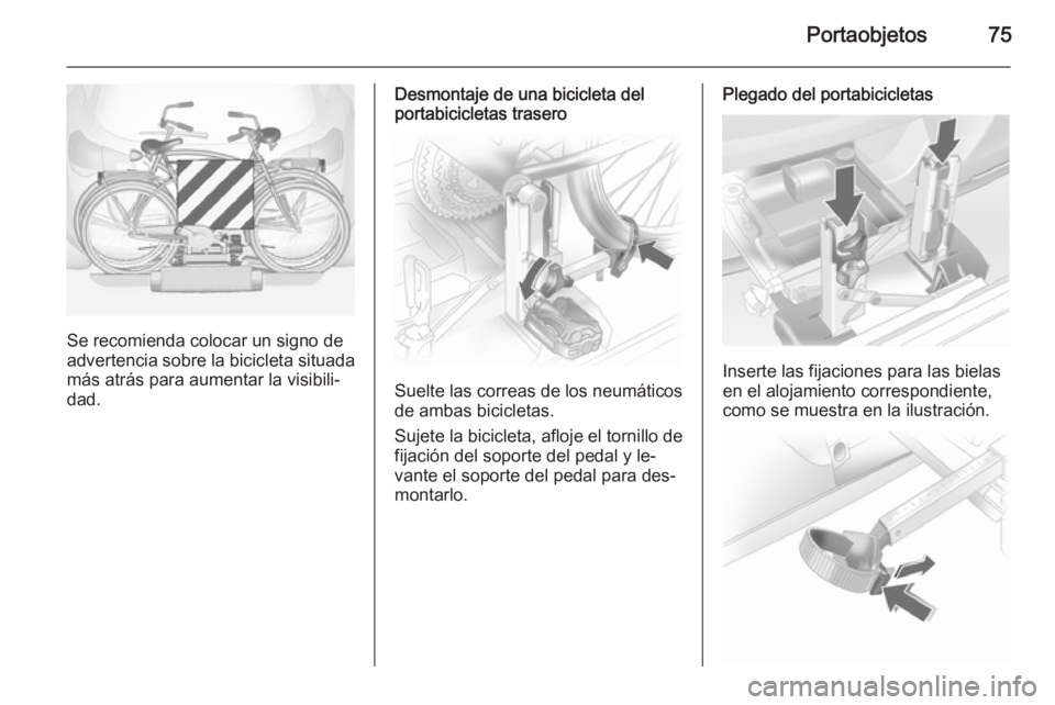 OPEL ASTRA J 2014.5  Manual de Instrucciones (in Spanish) Portaobjetos75
Se recomienda colocar un signo de
advertencia sobre la bicicleta situada más atrás para aumentar la visibili‐
dad.
Desmontaje de una bicicleta del
portabicicletas trasero
Suelte las