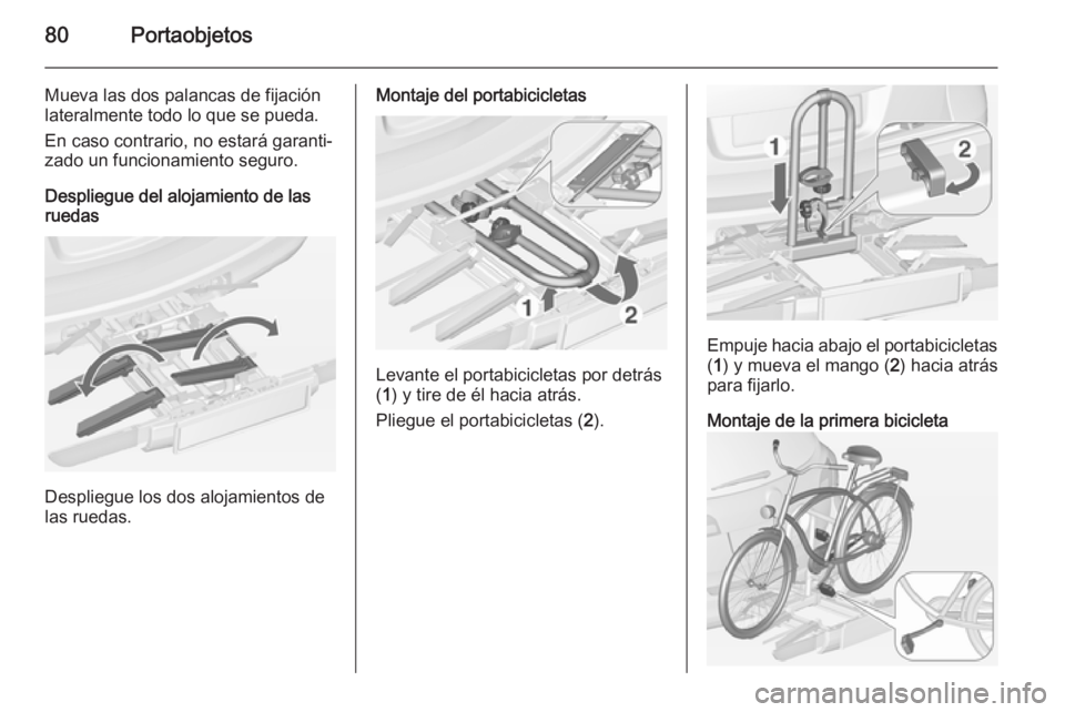 OPEL ASTRA J 2014.5  Manual de Instrucciones (in Spanish) 80Portaobjetos
Mueva las dos palancas de fijación
lateralmente todo lo que se pueda.
En caso contrario, no estará garanti‐
zado un funcionamiento seguro.
Despliegue del alojamiento de las
ruedas
D