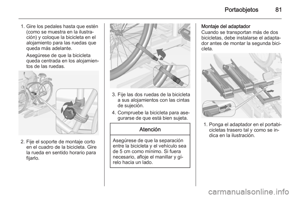 OPEL ASTRA J 2014.5  Manual de Instrucciones (in Spanish) Portaobjetos81
1. Gire los pedales hasta que estén(como se muestra en la ilustra‐
ción) y coloque la bicicleta en el
alojamiento para las ruedas que
queda más adelante.
Asegúrese de que la bicic