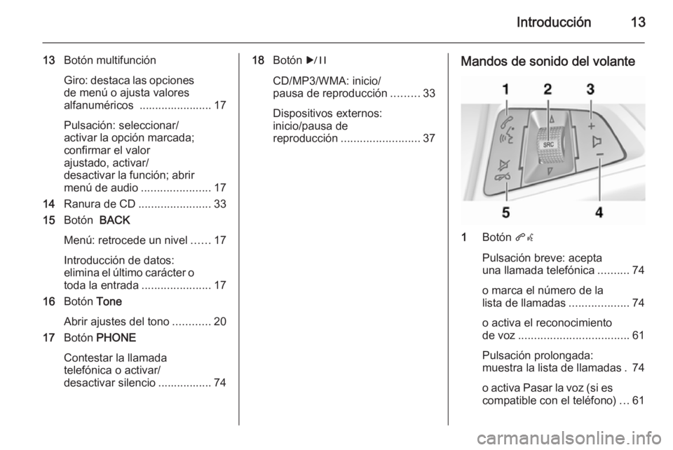 OPEL ASTRA J 2015  Manual de infoentretenimiento (in Spanish) Introducción13
13Botón multifunción
Giro: destaca las opciones
de menú o ajusta valores
alfanuméricos  ....................... 17
Pulsación: seleccionar/
activar la opción marcada; confirmar el