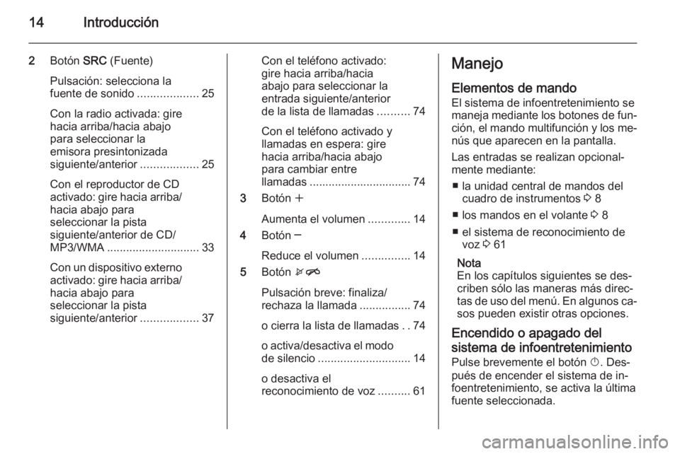 OPEL ASTRA J 2015 Manual de infoentretenimiento (in Spanish) 14Introducción
2Botón SRC (Fuente)
Pulsación: selecciona la
fuente de sonido ...................25
Con la radio activada: gire
hacia arriba/hacia abajo
para seleccionar la
emisora presintonizada
s OPEL ASTRA J 2015 Manual de infoentretenimiento (in Spanish) 14Introducción
2Botón SRC (Fuente)
Pulsación: selecciona la
fuente de sonido ...................25
Con la radio activada: gire
hacia arriba/hacia abajo
para seleccionar la
emisora presintonizada
s