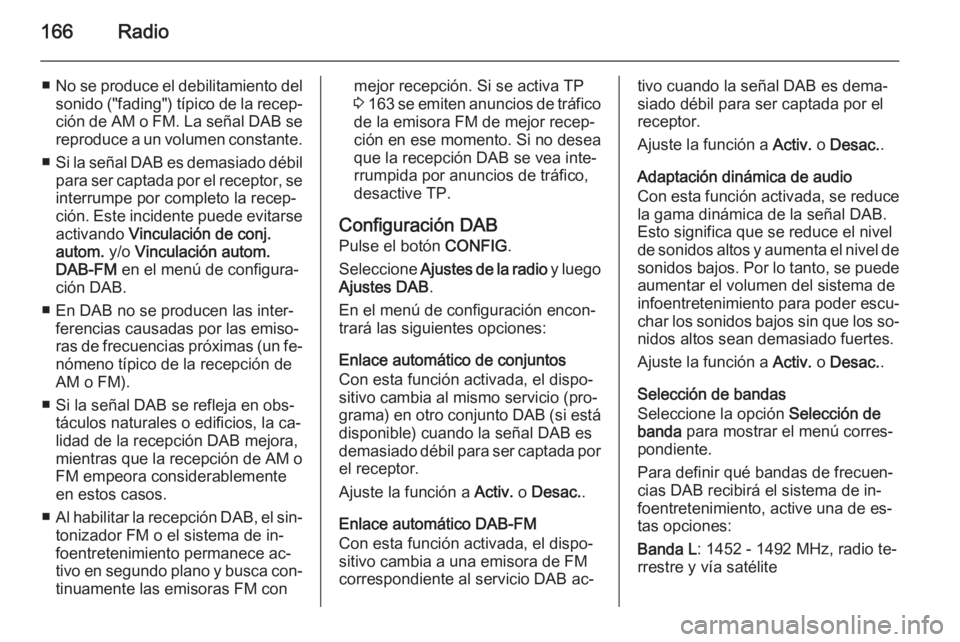 OPEL ASTRA J 2015  Manual de infoentretenimiento (in Spanish) 166Radio
■No se produce el debilitamiento del
sonido ("fading") típico de la recep‐ción de AM o FM. La señal DAB se
reproduce a un volumen constante.
■ Si la señal DAB es demasiado d