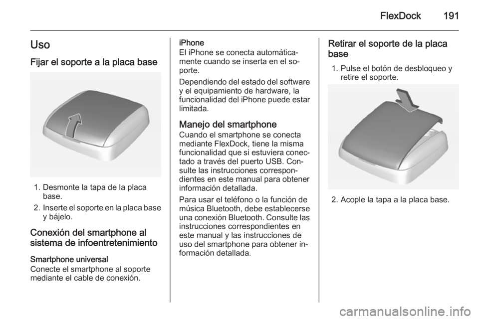OPEL ASTRA J 2015  Manual de infoentretenimiento (in Spanish) FlexDock191Uso
Fijar el soporte a la placa base
1. Desmonte la tapa de la placa base.
2. Inserte el soporte en la placa base
y bájelo.
Conexión del smartphone al sistema de infoentretenimiento
Smart