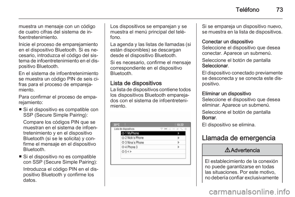 OPEL ASTRA J 2015  Manual de infoentretenimiento (in Spanish) Teléfono73
muestra un mensaje con un código
de cuatro cifras del sistema de in‐
foentretenimiento.
Inicie el proceso de emparejamiento
en el dispositivo Bluetooth. Si es ne‐
cesario, introduzca 