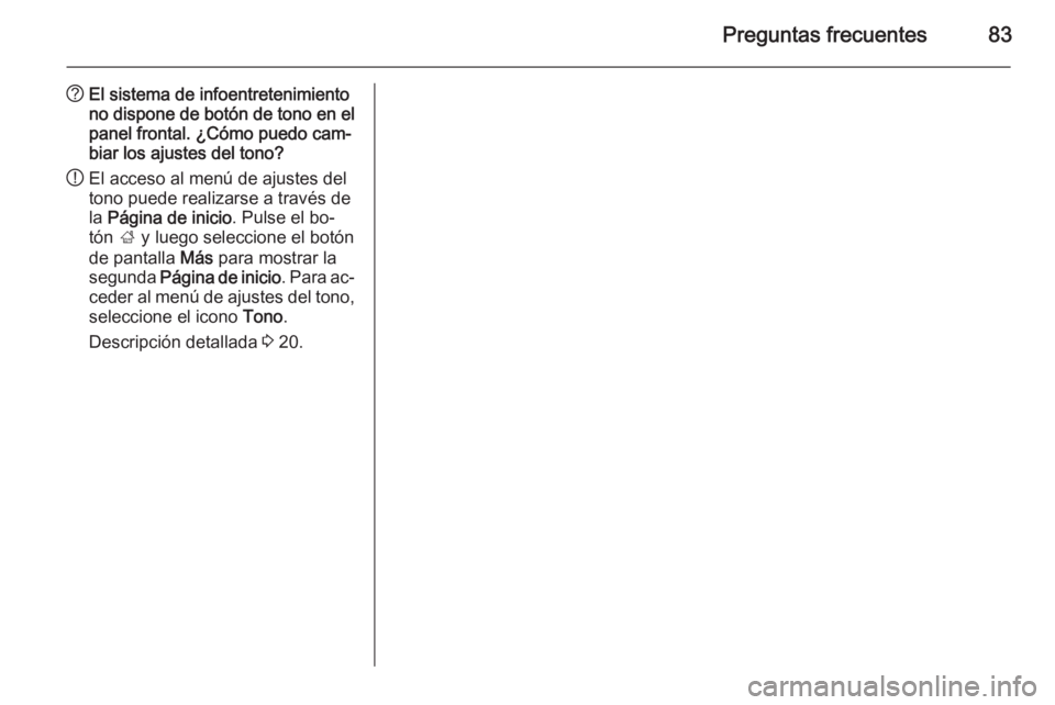 OPEL ASTRA J 2015 Manual de infoentretenimiento (in Spanish) Preguntas frecuentes83
?El sistema de infoentretenimiento
no dispone de botón de tono en el panel frontal. ¿Cómo puedo cam‐
biar los ajustes del tono?
! El acceso al menú de ajustes del
tono pue OPEL ASTRA J 2015 Manual de infoentretenimiento (in Spanish) Preguntas frecuentes83
?El sistema de infoentretenimiento
no dispone de botón de tono en el panel frontal. ¿Cómo puedo cam‐
biar los ajustes del tono?
! El acceso al menú de ajustes del
tono pue