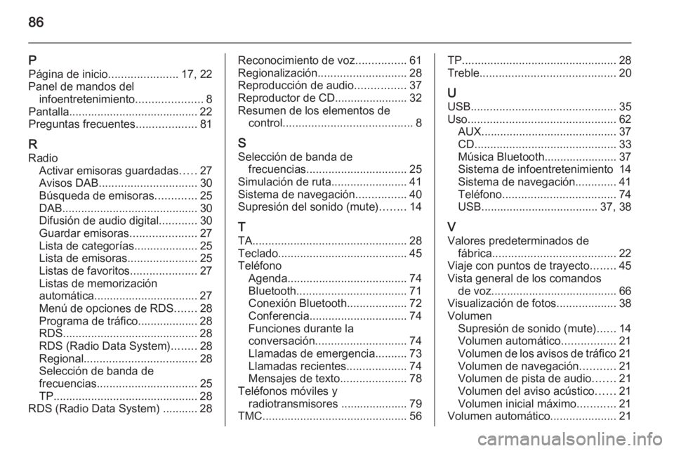 OPEL ASTRA J 2015 Manual de infoentretenimiento (in Spanish) 86
PPágina de inicio ......................17, 22
Panel de mandos del infoentretenimiento .....................8
Pantalla......................................... 22
Preguntas frecuentes ............ OPEL ASTRA J 2015 Manual de infoentretenimiento (in Spanish) 86
PPágina de inicio ......................17, 22
Panel de mandos del infoentretenimiento .....................8
Pantalla......................................... 22
Preguntas frecuentes ............
